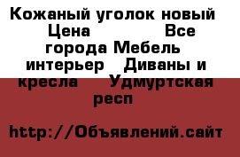 Кожаный уголок новый  › Цена ­ 99 000 - Все города Мебель, интерьер » Диваны и кресла   . Удмуртская респ.